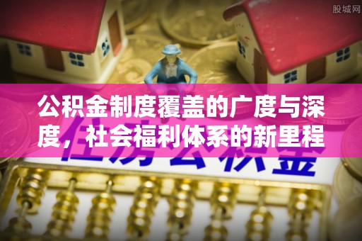 鄂托克前旗公积金制度覆盖的广度与深度，社会福利体系的新里程碑