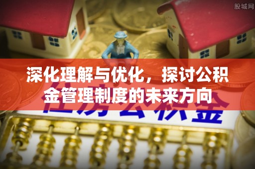 鄂托克前旗深化理解与优化，探讨公积金管理制度的未来方向