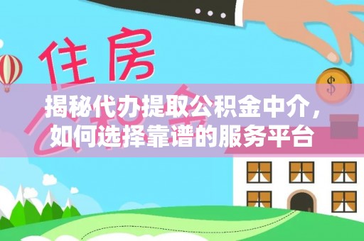 鄂托克前旗揭秘代办提取公积金中介，如何选择靠谱的服务平台