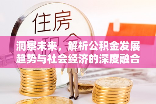鄂托克前旗洞察未来，解析公积金发展趋势与社会经济的深度融合