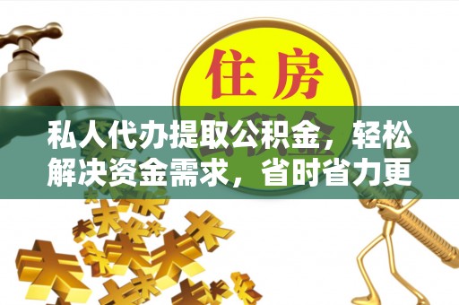 鄂托克前旗私人代办提取公积金，轻松解决资金需求，省时省力更高效