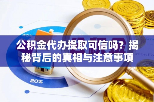 鄂托克前旗公积金代办提取可信吗？揭秘背后的真相与注意事项