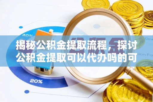鄂托克前旗揭秘公积金提取流程，探讨公积金提取可以代办吗的可行性与注意事项