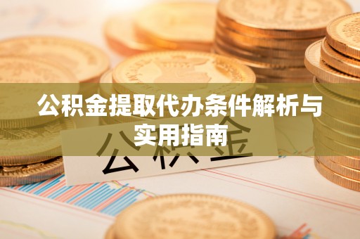 鄂托克前旗公积金提取代办条件解析与实用指南