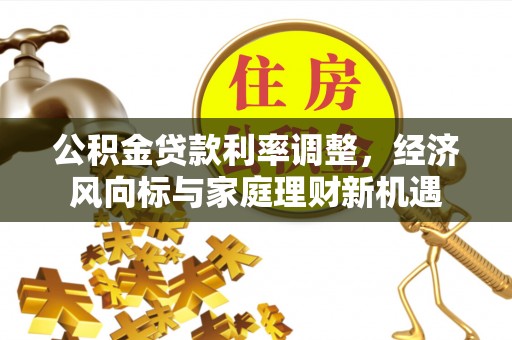 鄂托克前旗公积金贷款利率调整，经济风向标与家庭理财新机遇