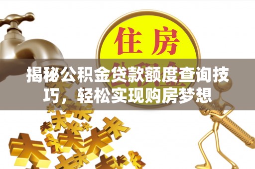 鄂托克前旗揭秘公积金贷款额度查询技巧，轻松实现购房梦想
