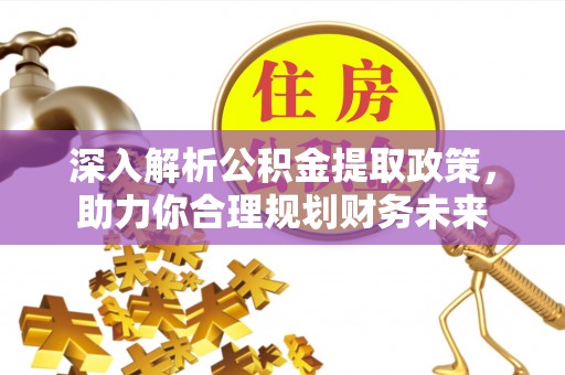 鄂托克前旗深入解析公积金提取政策，助力你合理规划财务未来