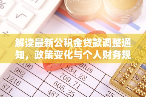 鄂托克前旗解读最新公积金贷款调整通知，政策变化与个人财务规划的影响