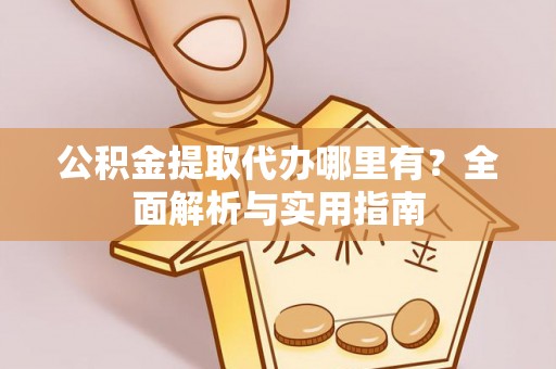 鄂托克前旗公积金提取代办哪里有？全面解析与实用指南
