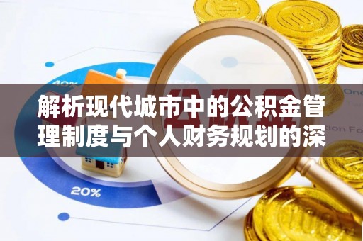 鄂托克前旗解析现代城市中的公积金管理制度与个人财务规划的深度关联
