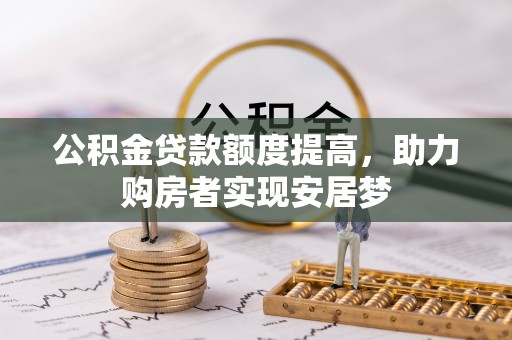 鄂托克前旗公积金贷款额度提高，助力购房者实现安居梦