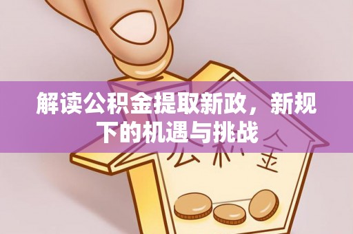 鄂托克前旗解读公积金提取新政，新规下的机遇与挑战