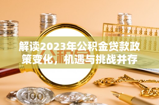 鄂托克前旗解读2023年公积金贷款政策变化，机遇与挑战并存
