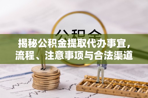 鄂托克前旗揭秘公积金提取代办事宜，流程、注意事项与合法渠道