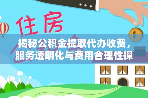 鄂托克前旗揭秘公积金提取代办收费，服务透明化与费用合理性探讨