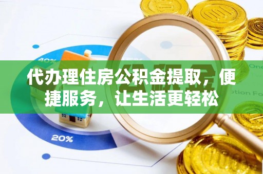 鄂托克前旗代办理住房公积金提取，便捷服务，让生活更轻松