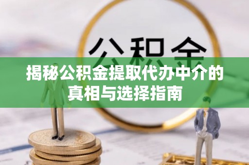 鄂托克前旗揭秘公积金提取代办中介的真相与选择指南
