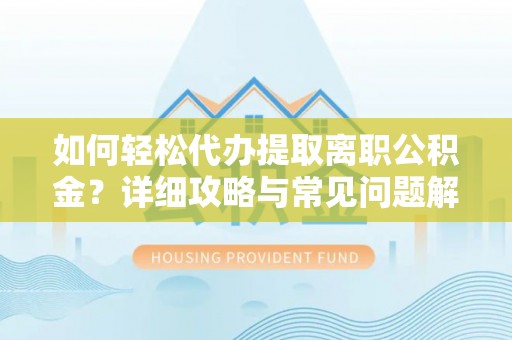 鄂托克前旗如何轻松代办提取离职公积金？详细攻略与常见问题解析