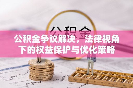 鄂托克前旗公积金争议解决，法律视角下的权益保护与优化策略