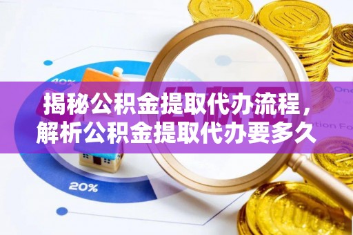 鄂托克前旗揭秘公积金提取代办流程，解析公积金提取代办要多久的真相