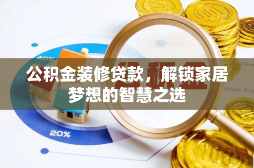 鄂托克前旗公积金装修贷款，解锁家居梦想的智慧之选