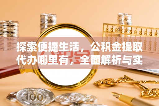 鄂托克前旗探索便捷生活，公积金提取代办哪里有，全面解析与实用指南
