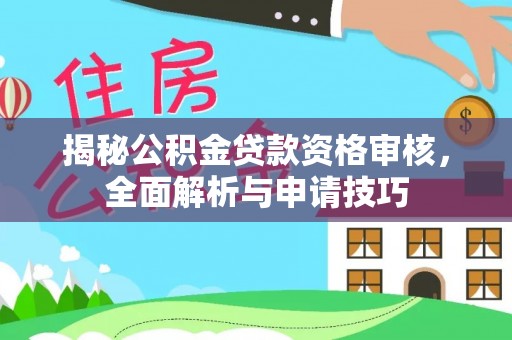 鄂托克前旗揭秘公积金贷款资格审核，全面解析与申请技巧