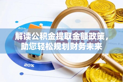 鄂托克前旗解读公积金提取金额政策，助您轻松规划财务未来