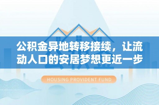 鄂托克前旗公积金异地转移接续，让流动人口的安居梦想更近一步