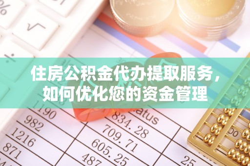 鄂托克前旗住房公积金代办提取服务，如何优化您的资金管理