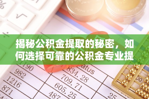 鄂托克前旗揭秘公积金提取的秘密，如何选择可靠的公积金专业提取代办服务