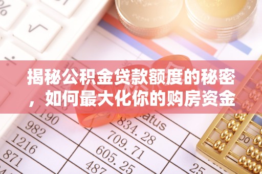 鄂托克前旗揭秘公积金贷款额度的秘密，如何最大化你的购房资金？