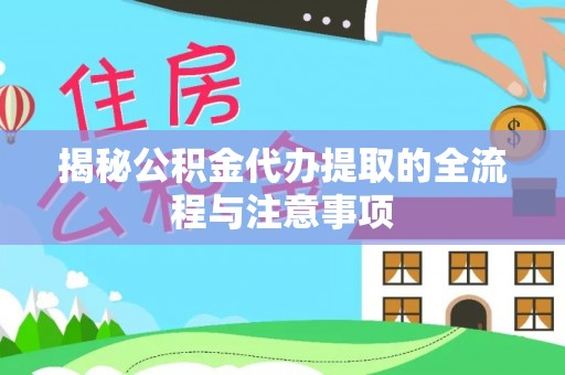 鄂托克前旗揭秘公积金代办提取的全流程与注意事项