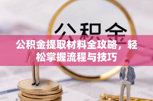鄂托克前旗公积金提取材料全攻略，轻松掌握流程与技巧