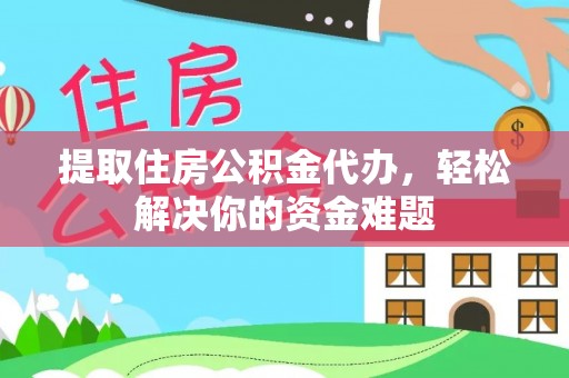 鄂托克前旗提取住房公积金代办，轻松解决你的资金难题