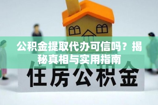 鄂托克前旗公积金提取代办可信吗？揭秘真相与实用指南