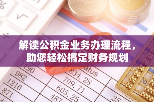鄂托克前旗解读公积金业务办理流程，助您轻松搞定财务规划