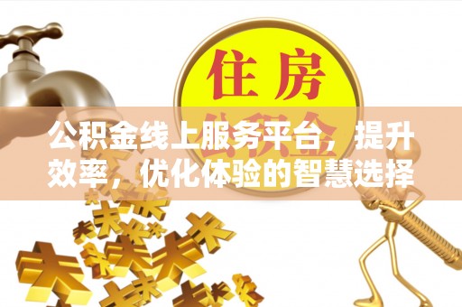 鄂托克前旗公积金线上服务平台，提升效率，优化体验的智慧选择