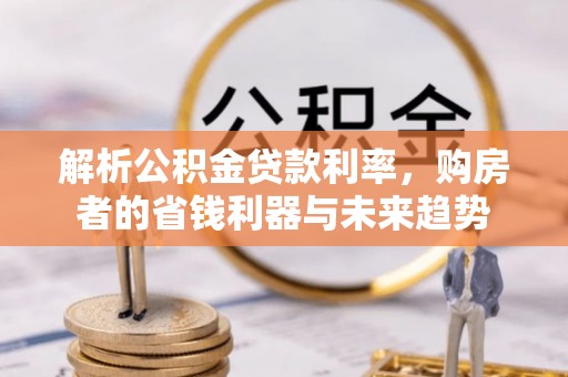 鄂托克前旗解析公积金贷款利率，购房者的省钱利器与未来趋势