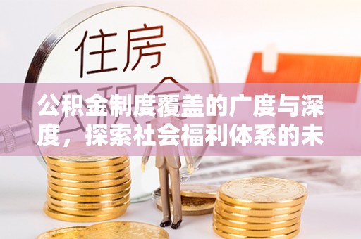 鄂托克前旗公积金制度覆盖的广度与深度，探索社会福利体系的未来方向