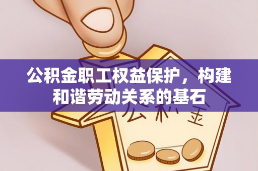 鄂托克前旗公积金职工权益保护，构建和谐劳动关系的基石