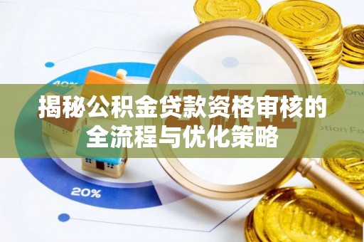 鄂托克前旗揭秘公积金贷款资格审核的全流程与优化策略