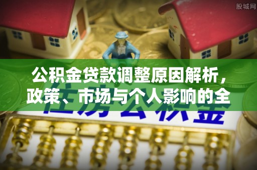 鄂托克前旗公积金贷款调整原因解析，政策、市场与个人影响的全面解读