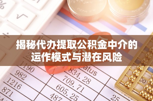 鄂托克前旗揭秘代办提取公积金中介的运作模式与潜在风险