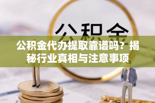 鄂托克前旗公积金代办提取靠谱吗？揭秘行业真相与注意事项