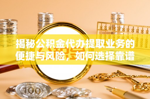 鄂托克前旗揭秘公积金代办提取业务的便捷与风险，如何选择靠谱服务？