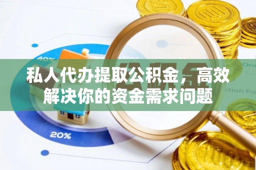 鄂托克前旗私人代办提取公积金，高效解决你的资金需求问题