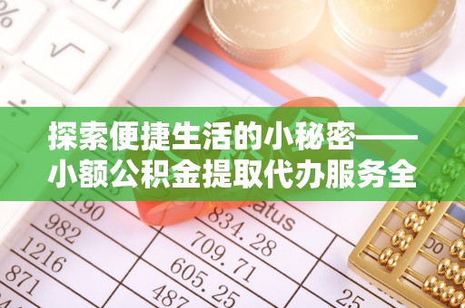 鄂托克前旗探索便捷生活的小秘密——小额公积金提取代办服务全解析