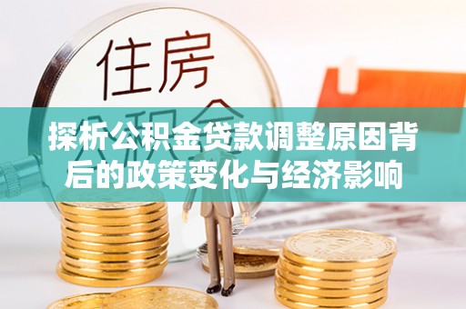 鄂托克前旗探析公积金贷款调整原因背后的政策变化与经济影响