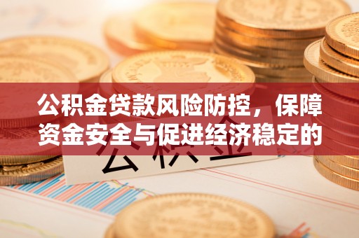 鄂托克前旗公积金贷款风险防控，保障资金安全与促进经济稳定的关键策略